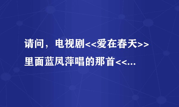 请问,电视剧<<爱在春天>>里面蓝凤萍唱的那首<<每一次伤心>>,哪位有歌词,麻烦不吝赐教,谢谢
