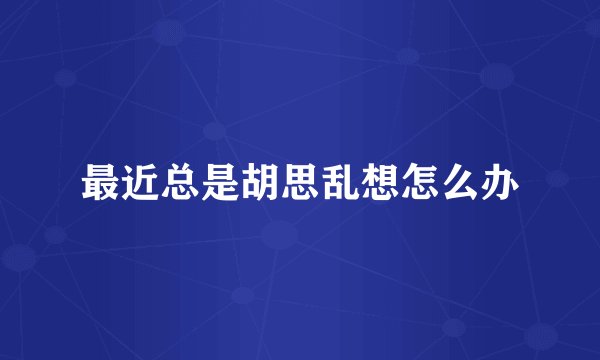 最近总是胡思乱想怎么办