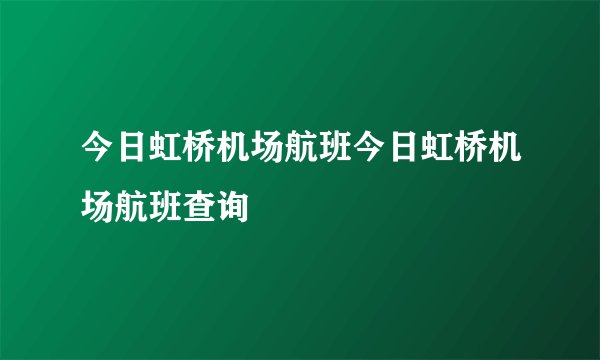 今日虹桥机场航班今日虹桥机场航班查询