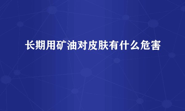 长期用矿油对皮肤有什么危害