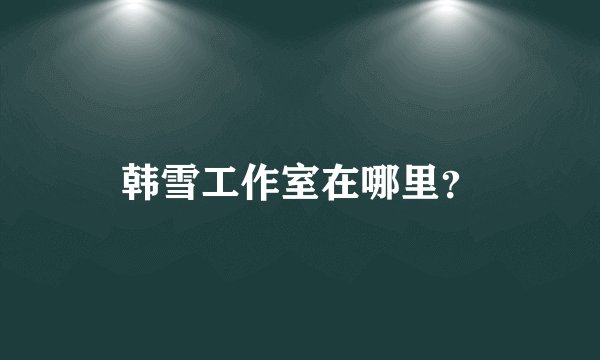 韩雪工作室在哪里？