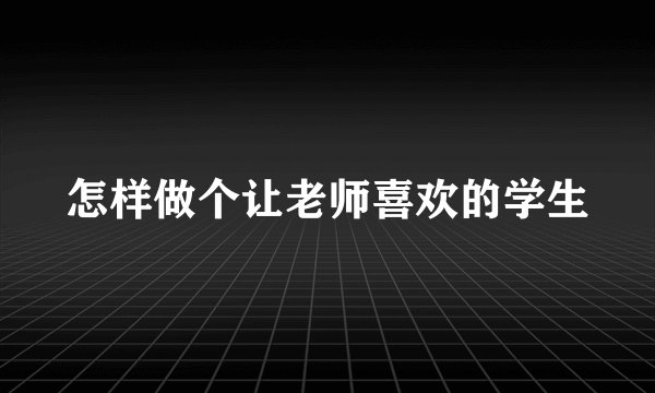 怎样做个让老师喜欢的学生