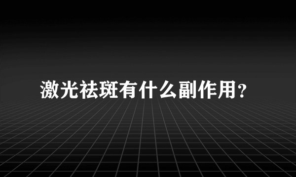 激光祛斑有什么副作用？