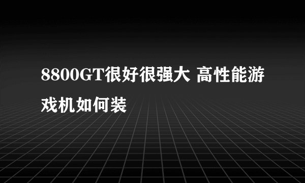 8800GT很好很强大 高性能游戏机如何装