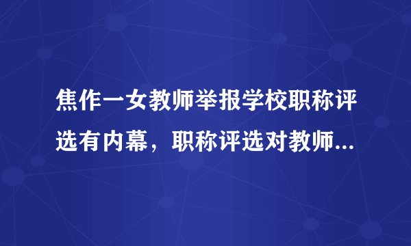 焦作一女教师举报学校职称评选有内幕,职称评选对教师来说有何意义?