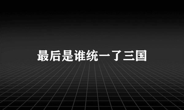 最后是谁统一了三国
