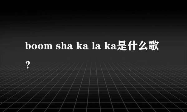 boom sha ka la ka是什么歌?