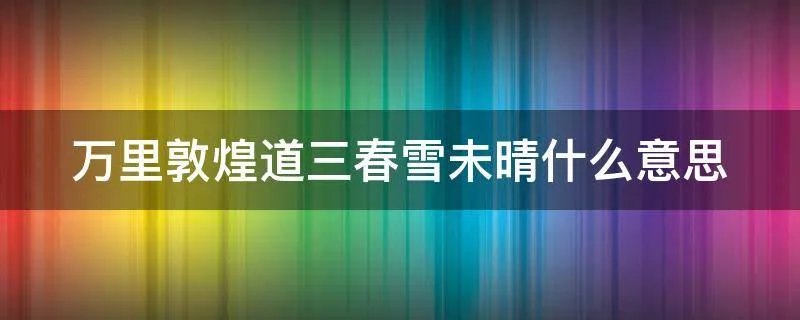 万里敦煌道三春雪未晴什么意思