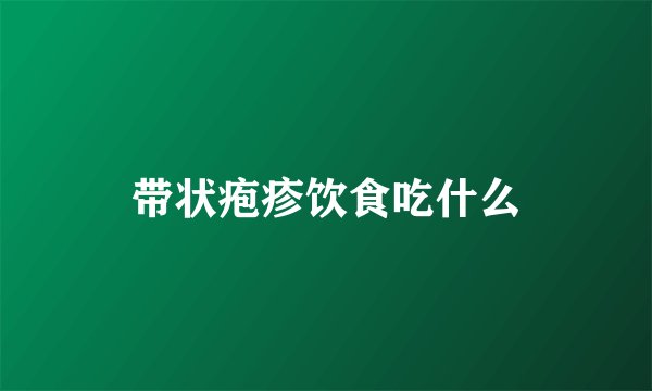 带状疱疹饮食吃什么