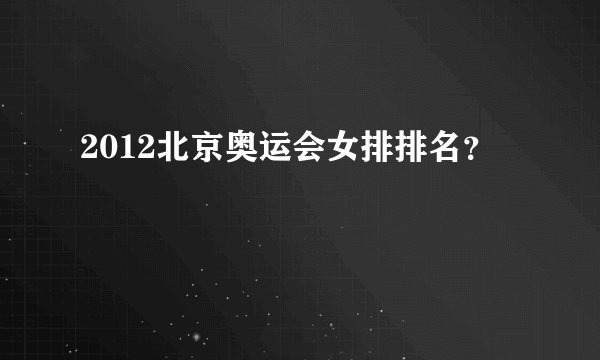 2012北京奥运会女排排名？