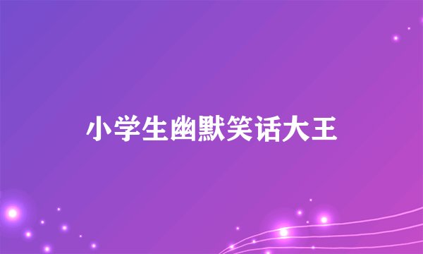 小学生幽默笑话大王