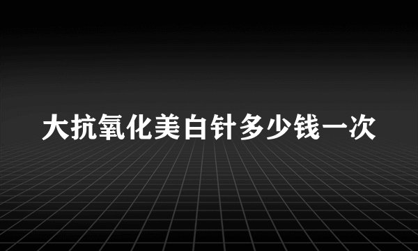 大抗氧化美白针多少钱一次