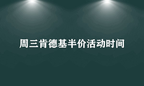 周三肯德基半价活动时间