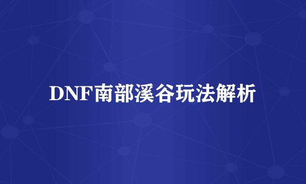 DNF南部溪谷玩法解析