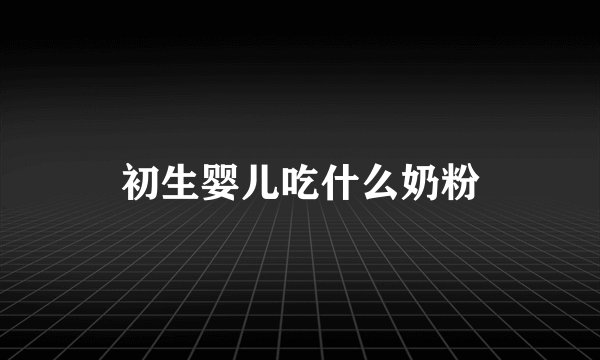初生婴儿吃什么奶粉