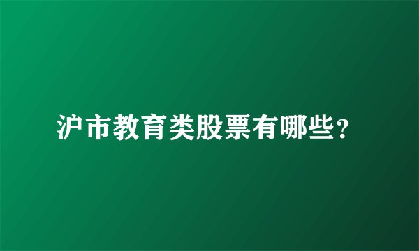 沪市教育类股票有哪些？