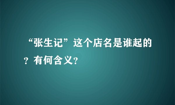 “张生记”这个店名是谁起的？有何含义？