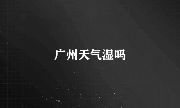 广州天气湿吗