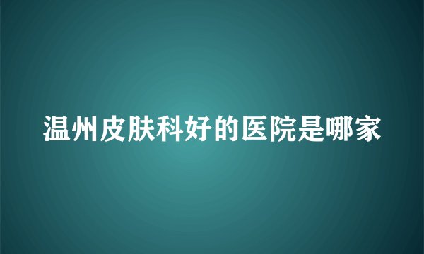 温州皮肤科好的医院是哪家