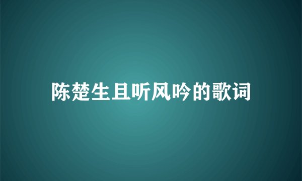 陈楚生且听风吟的歌词