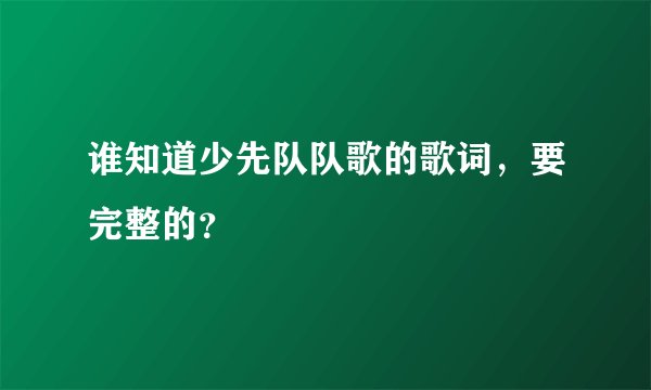 谁知道少先队队歌的歌词,要完整的?
