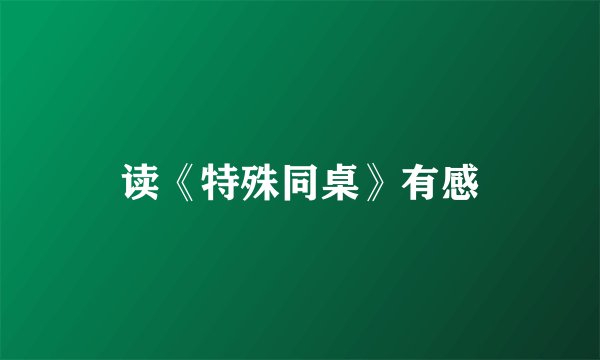 读《特殊同桌》有感