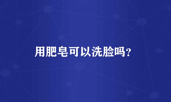 用肥皂可以洗脸吗？