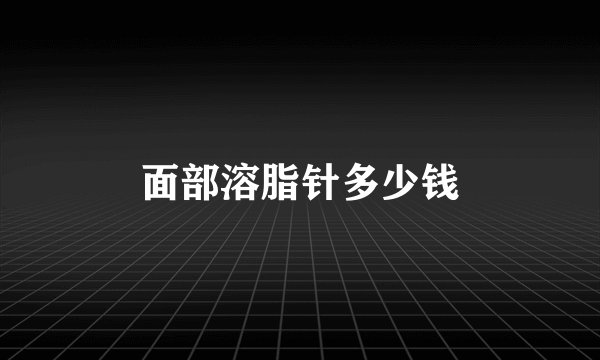 面部溶脂针多少钱