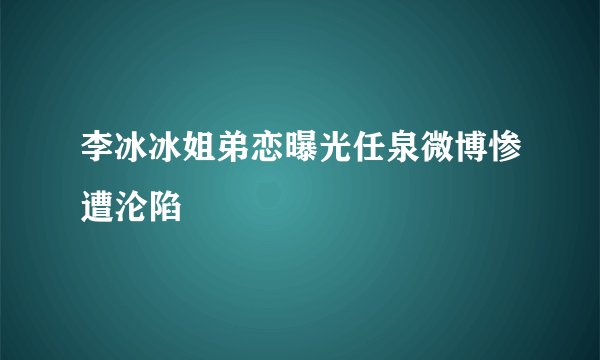 李冰冰姐弟恋曝光任泉微博惨遭沦陷