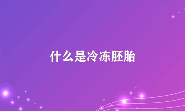 什么是冷冻胚胎