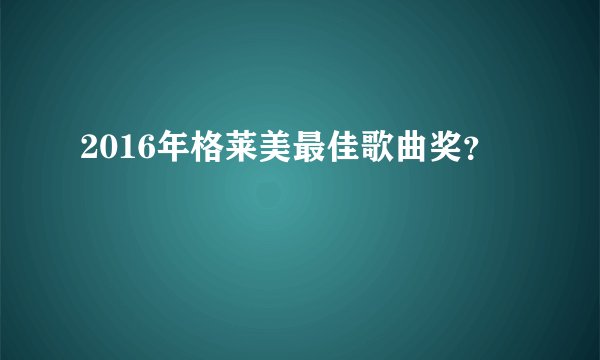 2016年格莱美最佳歌曲奖？