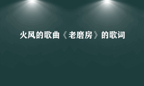 火风的歌曲《老磨房》的歌词