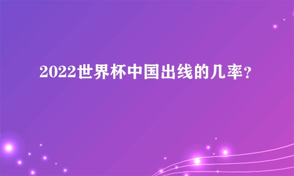 2022世界杯中国出线的几率?
