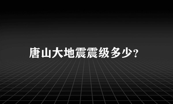 唐山大地震震级多少？