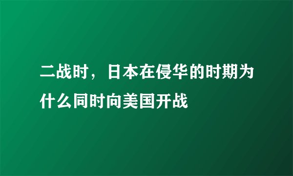 二战时,日本在侵华的时期为什么同时向美国开战