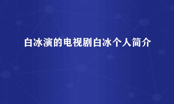白冰演的电视剧白冰个人简介
