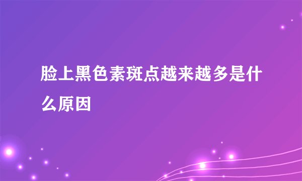 脸上黑色素斑点越来越多是什么原因