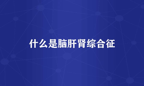 什么是脑肝肾综合征