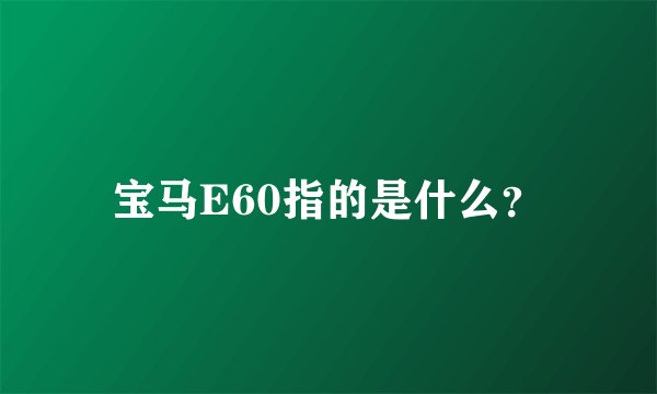 宝马E60指的是什么?