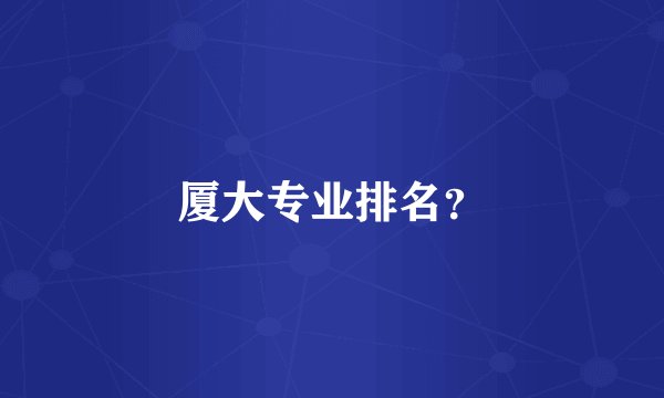 厦大专业排名？