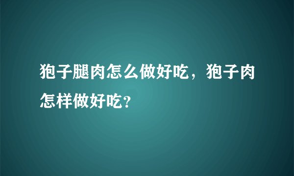 狍子腿肉怎么做好吃，狍子肉怎样做好吃？