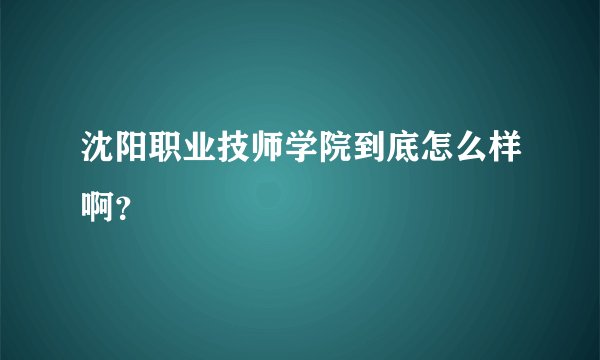 沈阳职业技师学院到底怎么样啊？
