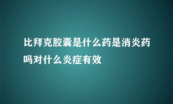 比拜克胶囊是什么药是消炎药吗对什么炎症有效