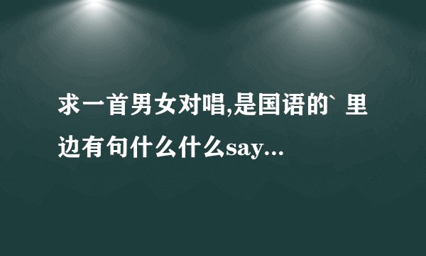 求一首男女对唱,是国语的` 里边有句什么什么say good bey