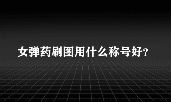 女弹药刷图用什么称号好？