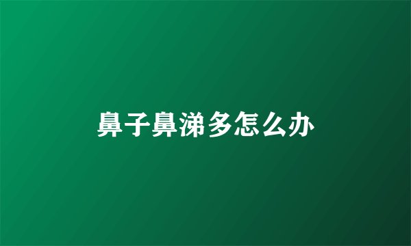鼻子鼻涕多怎么办