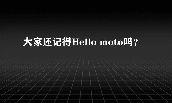 大家还记得Hello moto吗？