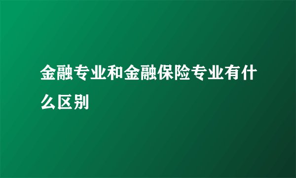 金融专业和金融保险专业有什么区别