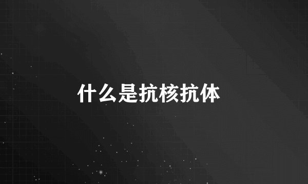 什么是抗核抗体  