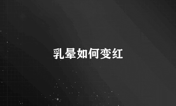 乳晕如何变红